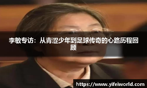 李敏专访：从青涩少年到足球传奇的心路历程回顾