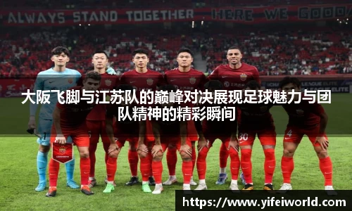 大阪飞脚与江苏队的巅峰对决展现足球魅力与团队精神的精彩瞬间