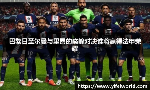 巴黎日圣尔曼与里昂的巅峰对决谁将赢得法甲荣耀